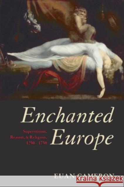 Enchanted Europe: Superstition, Reason, and Religion, 1250-1750 Cameron, Euan 9780199605118 0
