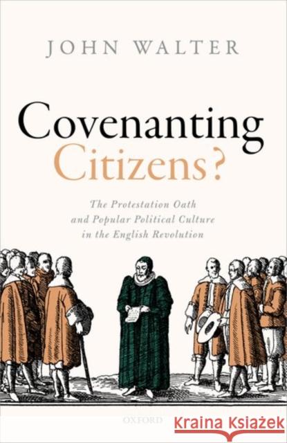 Covenanting Citizens: The Protestation Oath and Popular Political Culture in the English Revolution Walter, John 9780199605590