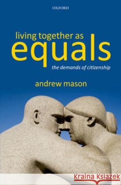 Living Together as Equals: The Demands of Citizenship Mason, Andrew 9780199606245