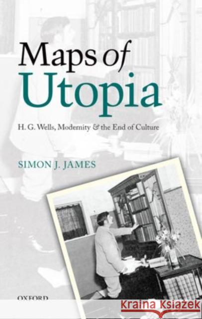 Maps of Utopia: H. G. Wells, Modernity, and the End of Culture James, Simon J. 9780199606597 0