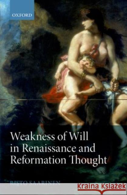 Weakness of Will in Renaissance and Reformation Thought Risto Saarinen 9780199606818
