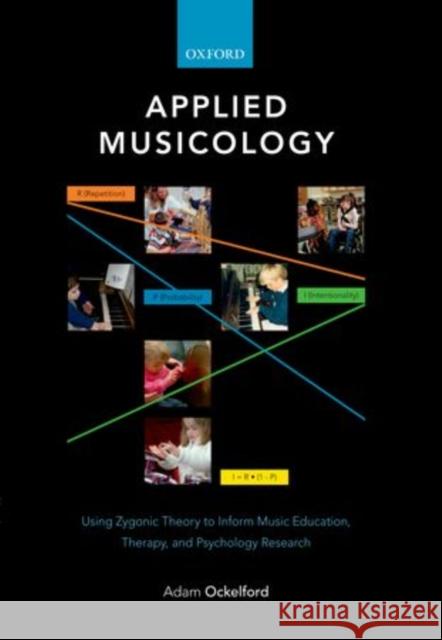 Applied Musicology: Using Zygonic Theory to Inform Music Education, Therapy, and Psychology Research Ockelford, Adam 9780199607631 Oxford University Press, USA