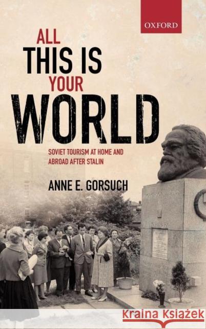 All This Is Your World: Soviet Tourism at Home and Abroad After Stalin Gorsuch, Anne E. 9780199609949 Oxford University Press, USA
