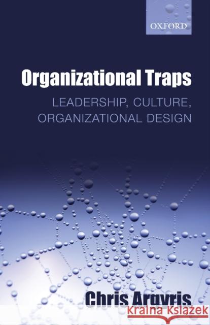 Organizational Traps: Leadership, Culture, Organizational Design Argyris, Chris 9780199639649