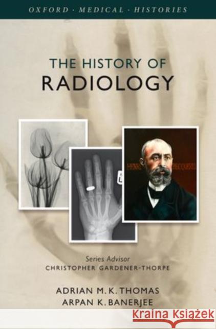 The History of Radiology Adrian M. K. Thomas Arpan K. Banerjee 9780199639977 Oxford University Press, USA