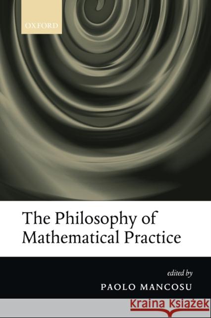 The Philosophy of Mathematical Practice Paolo Mancosu 9780199640102 Oxford University Press, USA