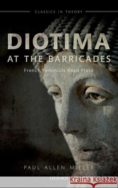 Diotima at the Barricades: French Feminists Read Plato Miller, Paul Allen 9780199640201 Oxford University Press