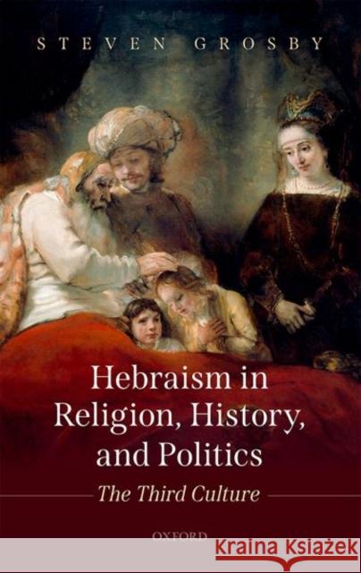 Hebraism in Religion, History, and Politics: The Third Culture Steven Grosby 9780199640317 Oxford University Press, USA