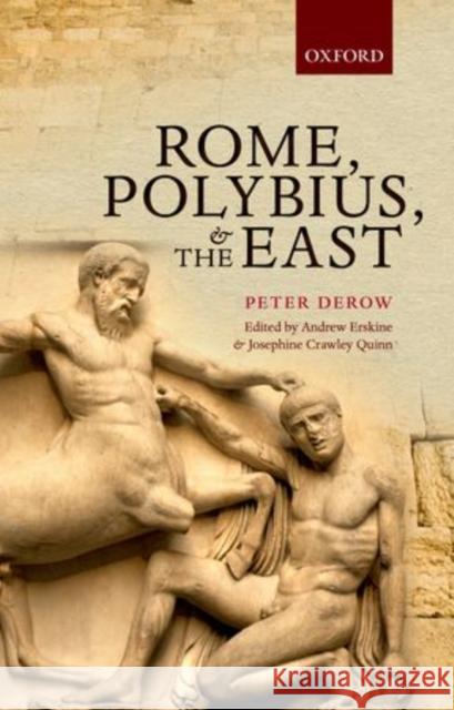 Rome, Polybius, and the East The Late Peter Sidney Derow Andrew Erskine Josephine Crawley Quinn 9780199640904