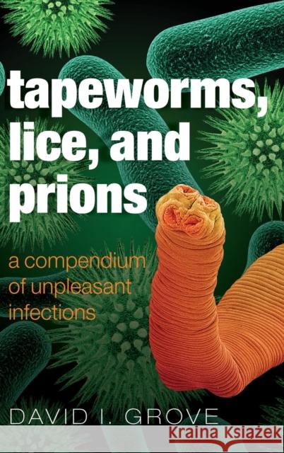 Tapeworms, Lice, and Prions: A Compendium of Unpleasant Infections Grove, David 9780199641024