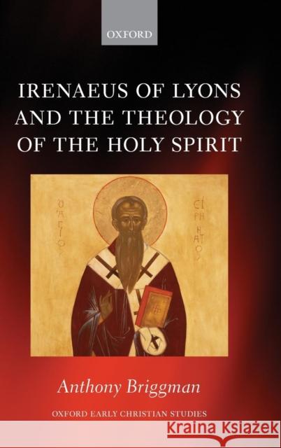 Irenaeus of Lyons and the Theology of the Holy Spirit Anthony Briggman 9780199641536