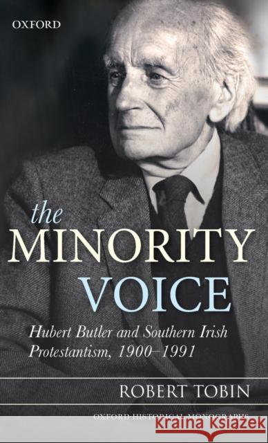 The Minority Voice: Hubert Butler and Southern Irish Protestantism, 1900-1991 Tobin, Robert 9780199641567 0