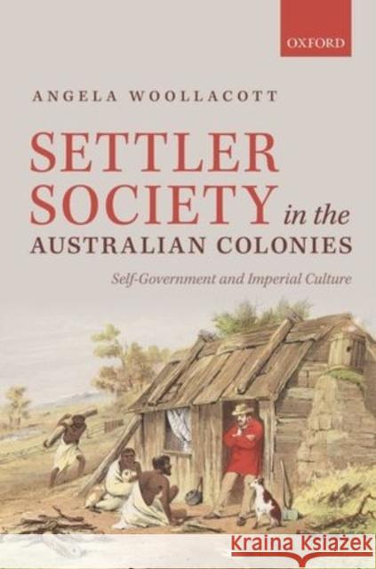 Settler Society in the Australian Colonies: Self-Government and Imperial Culture Woollacott, Angela 9780199641802