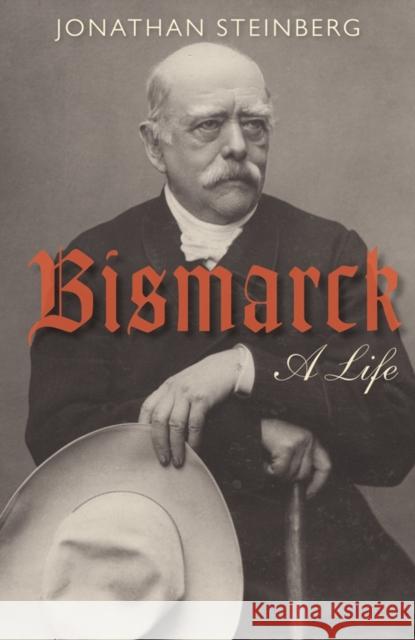 Bismarck: A Life Jonathan (Walter H. Annenberg Professor of Modern European History, University of Pennsylvania) Steinberg 9780199642427 Oxford University Press