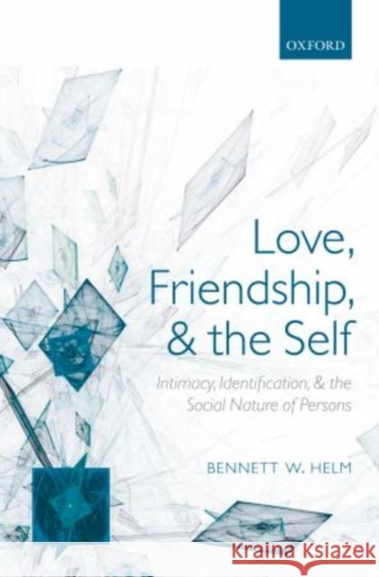Love, Friendship, and the Self: Intimacy, Identification, and the Social Nature of Persons Helm, Bennett W. 9780199642564 