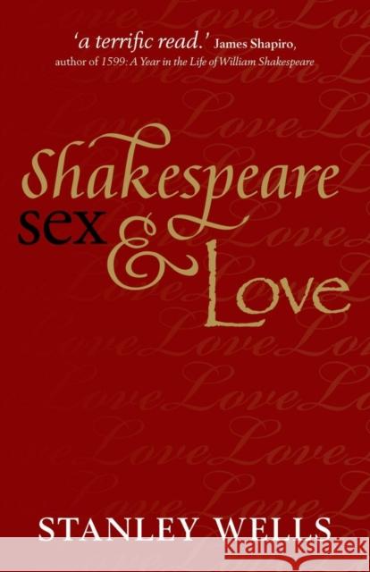 Shakespeare, Sex, and Love Stanley (Honorary President, The Shakespeare Birthplace Trust) Wells 9780199643974 Oxford University Press