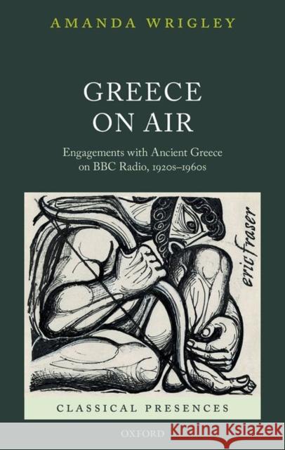 Greece on Air: Engagements with Ancient Greece on BBC Radio, 1920s-1960s Amanda Wrigley 9780199644780 Oxford University Press, USA