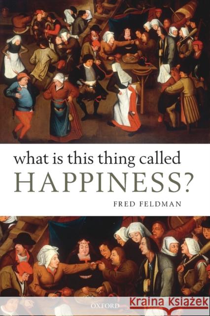 What Is This Thing Called Happiness? Fred Feldman 9780199645930 Oxford University Press
