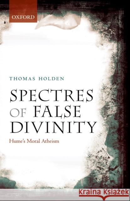 Spectres of False Divinity: Hume's Moral Atheism Holden, Thomas 9780199645947