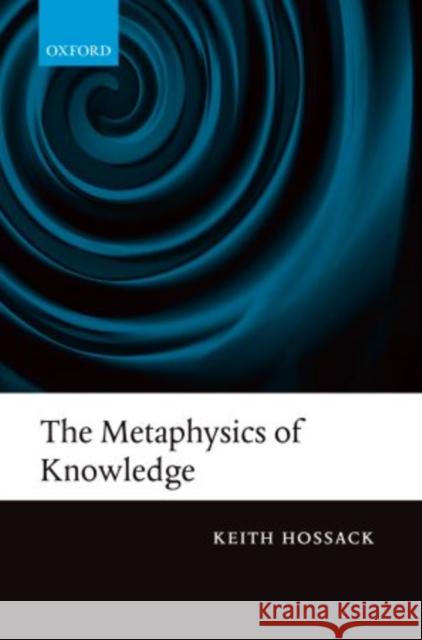 The Metaphysics of Knowledge Keith Hossack 9780199645954