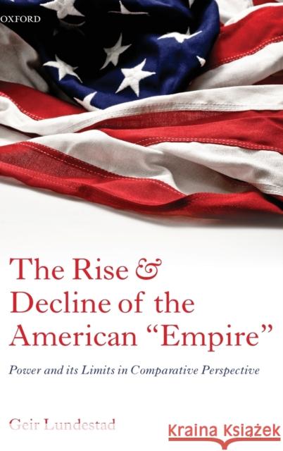 The Rise and Decline of the American Empire: Power and Its Limits in Comparative Perspective Lundestad, Geir 9780199646104 0