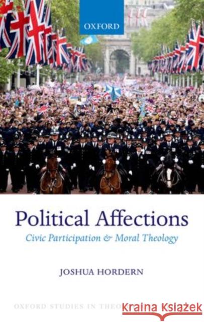 Political Affections: Civic Participation and Moral Theology Hordern, Joshua 9780199646814