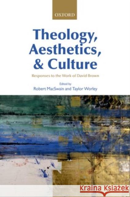 Theology, Aesthetics, and Culture: Responses to the Work of David Brown Macswain, Robert 9780199646821 Oxford University Press, USA