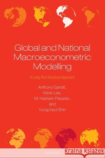 Global and National Macroeconometric Modelling: A Long-Run Structural Approach Garratt, Anthony 9780199650460 Oxford University Press, USA