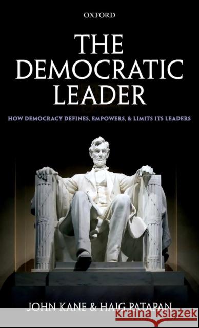 The Democratic Leader: How Democracy Defines, Empowers, and Limits Its Leaders Kane, John 9780199650477