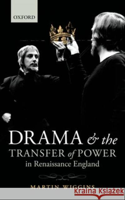 Drama and the Transfer of Power in Renaissance England Martin Wiggins 9780199650590 Oxford University Press, USA