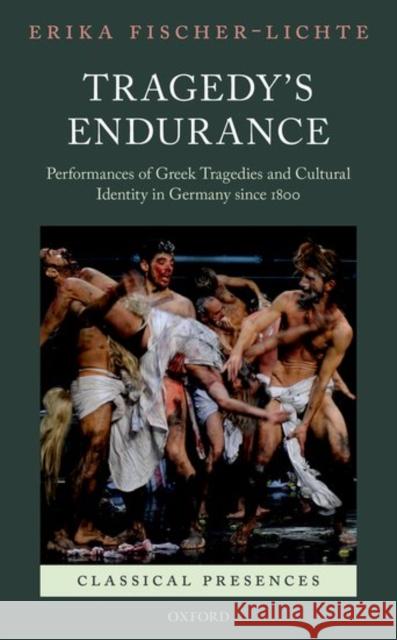 Tragedy's Endurance: Performances of Greek Tragedies and Cultural Identity in Germany Since 1800 Fischer-Lichte, Erika 9780199651634