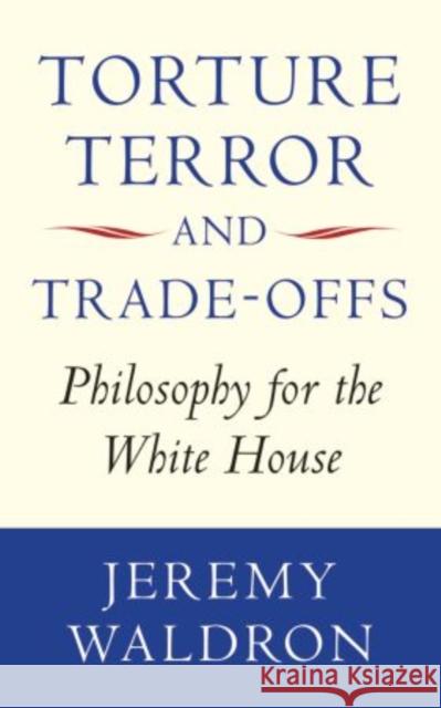 Torture, Terror, and Trade-Offs: Philosophy for the White House Waldron, Jeremy 9780199652020