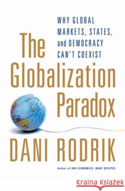 The Globalization Paradox: Why Global Markets, States, and Democracy Can't Coexist Dani Rodrik 9780199652525 Oxford University Press