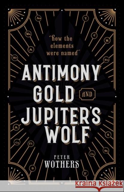 Antimony, Gold, and Jupiter's Wolf: How the elements were named Peter (Teaching Fellow in the Department of Chemistry, University of Cambridge & Fellow of St Catharine's College) Wothe 9780199652723 Oxford University Press
