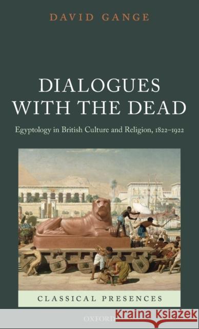 Dialogues with the Dead: Egyptology in British Culture and Religion, 1822-1922 Gange, David 9780199653102 Oxford University Press, USA