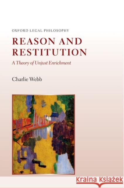 Reason and Restitution: A Theory of Unjust Enrichment Charlie Webb 9780199653201 Oxford University Press, USA