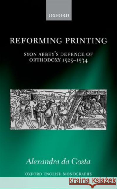 Reforming Printing: Syon Abbey's Defence of Orthodoxy 1525-1534 Da Costa, Alexandra 9780199653560 Oxford University Press, USA
