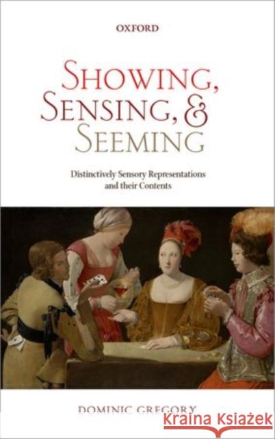 Showing, Sensing, and Seeming: Distinctively Sensory Representations and Their Contents Gregory, Dominic 9780199653737