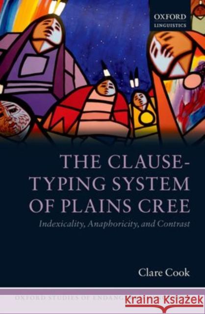 The Clause-Typing System of Plains Cree: Indexicality, Anaphoricity, and Contrast Cook, Clare 9780199654536 Oxford University Press, USA