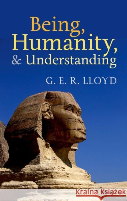Being, Humanity, and Understanding: Studies in Ancient and Modern Societies Lloyd, G. E. R. 9780199654727 0