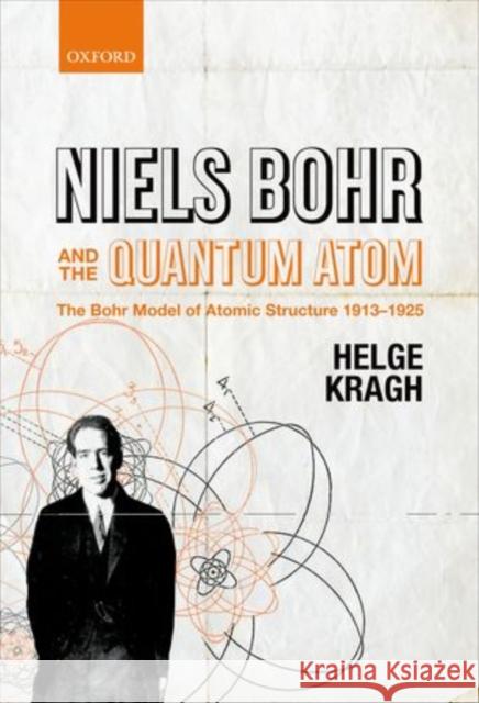 Niels Bohr and the Quantum Atom: The Bohr Model of Atomic Structure 1913-1925 Kragh, Helge 9780199654987