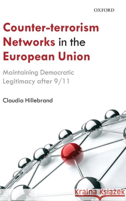 Counter-Terrorism Networks in the European Union: Maintaining Democratic Legitimacy After 9/11 Hillebrand, Claudia 9780199655052 Oxford University Press