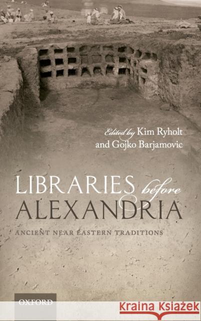 Libraries Before Alexandria: Ancient Near Eastern Traditions Kim Ryholt Gojko Barjamovic 9780199655359