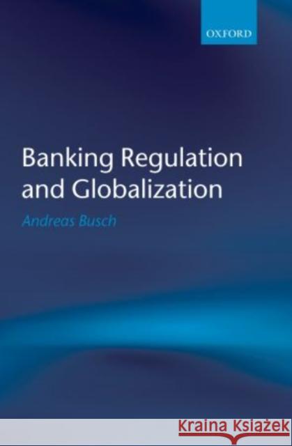 Banking Regulation and Globalization Andreas Busch 9780199655571 Oxford University Press, USA