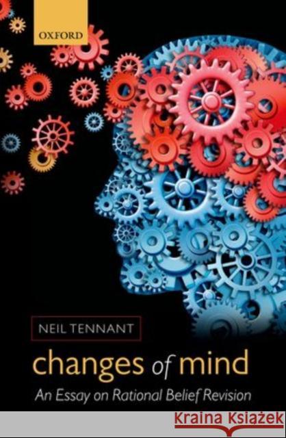 Changes of Mind: An Essay on Rational Belief Revision Tennant, Neil 9780199655755