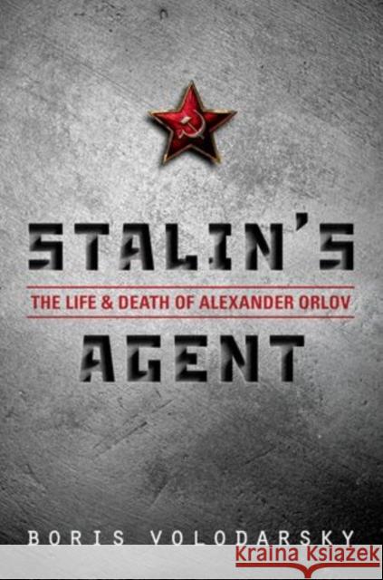Stalin's Agent: The Life and Death of Alexander Orlov Boris Volodarsky 9780199656585 OXFORD UNIVERSITY PRESS ACADEM