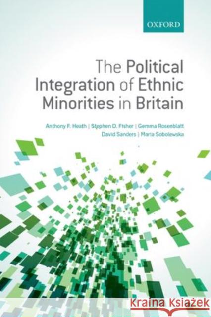 The Political Integration of Ethnic Minorities in Britain Anthony F. Heath Stephen D. Fisher Gemma Rosenblatt 9780199656639