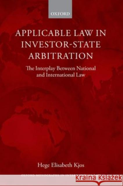 Applicable Law in Investor-State Arbitration: The Interplay Between National and International Law Kjos, Hege Elisabeth 9780199656950 0