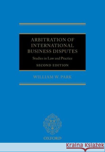 Arbitration of International Business Disputes: Studies in Law and Practice Park, William W. 9780199657131