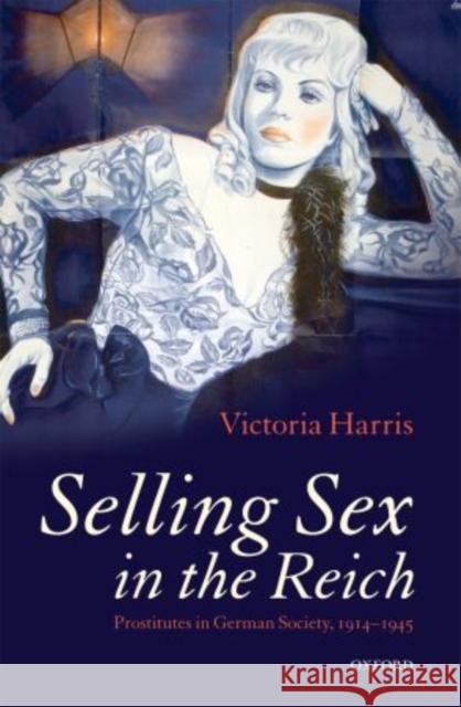 Selling Sex in the Reich: Prostitutes in German Society, 1914-1945 Harris, Victoria 9780199657797 Oxford University Press, USA